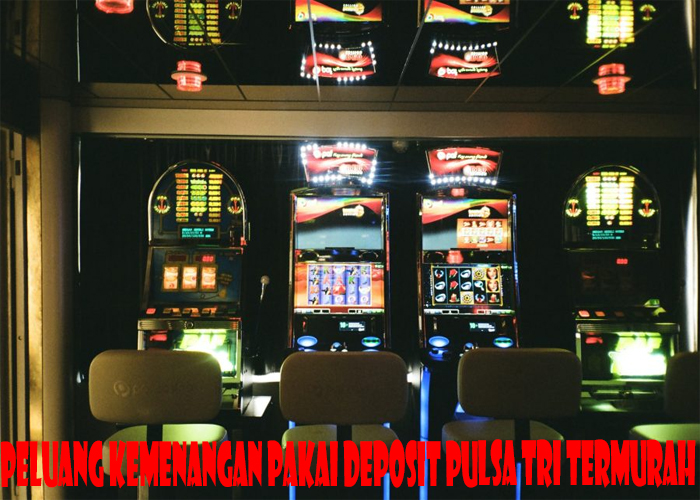 Peluang Kemenangan Pakai Deposit Pulsa Tri Termurah