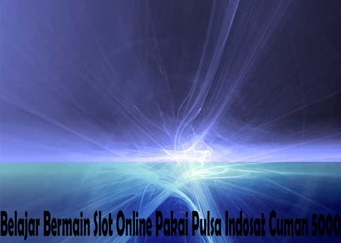 Belajar Bermain Slot Online Pakai Pulsa Indosat Cuman 5000